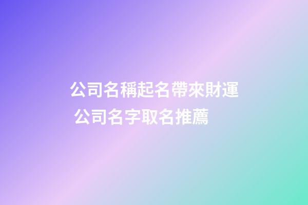 公司名稱起名帶來財運 公司名字取名推薦
